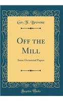 Off the Mill: Some Occasional Papers (Classic Reprint)
