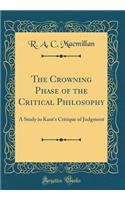 The Crowning Phase of the Critical Philosophy: A Study in Kant's Critique of Judgment (Classic Reprint)