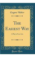 The Easiest Way: A Play in Four Acts (Classic Reprint)
