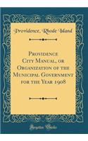 Providence City Manual, or Organization of the Municipal Government for the Year 1908 (Classic Reprint)