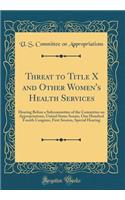 Threat to Title X and Other Women's Health Services: Hearing Before a Subcommittee of the Committee on Appropriations, United States Senate, One Hundred Fourth Congress, First Session, Special Hearing (Classic Reprint)