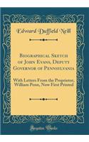 Biographical Sketch of John Evans, Deputy Governor of Pennsylvania: With Letters from the Proprietor, William Penn, Now First Printed (Classic Reprint): With Letters from the Proprietor, William Penn, Now First Printed (Classic Reprint)