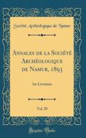 Annales de la Société Archéologique de Namur, 1893, Vol. 20: 1re Livraison (Classic Reprint)