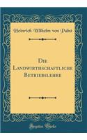 Die Landwirthschaftliche Betriebslehre (Classic Reprint)