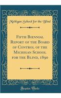 Fifth Biennial Report of the Board of Control of the Michigan School for the Blind, 1890 (Classic Reprint)