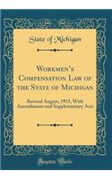 Workmen's Compensation Law of the State of Michigan: Revised August, 1915, with Amendments and Supplementary Acts (Classic Reprint)
