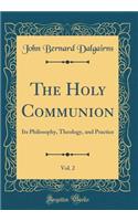 The Holy Communion, Vol. 2: Its Philosophy, Theology, and Practice (Classic Reprint)