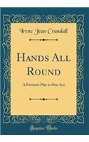 Hands All Round: A Patriotic Play in One Act (Classic Reprint)