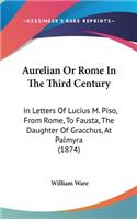 Aurelian Or Rome In The Third Century: In Letters Of Lucius M. Piso, From Rome, To Fausta, The Daughter Of Gracchus, At Palmyra (1874)(English)