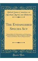 The Endangered Species Act: Hearing Before the Subcommittee on Environment and Natural Resources of the Committee on Merchant Marine and Fisheries, House of Representatives (Classic Reprint)