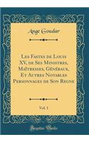 Les Fastes de Louis XV, de Ses Ministres, Maï¿½tresses, Gï¿½nï¿½raux, Et Autres Notables Personnages de Son Regne, Vol. 1 (Classic Reprint)