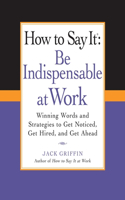 How to Say It: Be Indispensable at Work: Winning Words and Strategies to Get Noticed, Get Hired, andGet Ahead(How to Say It... (Paperback))