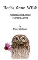 Herbs Gone Wild! Ancient Remedies Turned Loose
