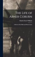 Life of Abner Coburn: A Review of the Public and Private Career