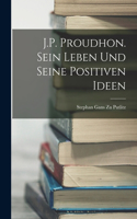 J.P. Proudhon. Sein Leben Und Seine Positiven Ideen