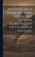 Rationalism as Exhibited in the Writings of Certain Clergymen of the Church of England