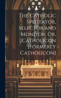 Catholic Spectator, Selector and Monitor, Or, Catholicon [Formerly Catholicon]