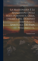 Massoneria E Le Annessioni Degli Stati Pontificii, Ossia, I Nemici Del Dominio Temporale E Spirituale Dei Papi, Volumes 1-3...
