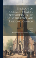 Book Of Common Prayer ... According To The Use Of The Reformed Episcopal Church