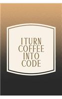 I Turn Coffee Into Code: Funny Sayings on the cover Journal 104 Lined Pages for Writing and Drawing, Everyday Humorous, 365 days to more Humor & Happiness Year Long Journal 