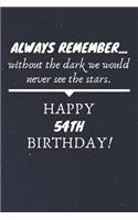 Always Remember Without The Dark We Would Never See The Stars Happy 54th Birthday: 54th Birthday Gift / Journal / Notebook / Diary / Unique Greeting Card Alternative