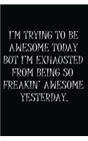 I'm Trying To Be Awesome Today But I'm Exhausted From Being So Freaking Awesome Yesterday
