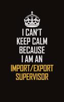 I Can't Keep Calm Because I Am An Import/Export Supervisor