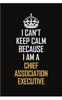 I Can't Keep Calm Because I Am A Chief Association Executive