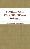 I Give You Dis Fo Free, Mon...