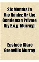Six Months in the Ranks; Or, the Gentleman Private [By E.C.G. Murray].