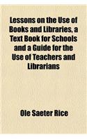 Lessons on the Use of Books and Libraries, a Text Book for Schools and a Guide for the Use of Teachers and Librarians