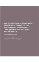 The Filigree Ball Being a Full and True Account of the Solution of the Mystery Concerning the Jeffrey-Moore Affair