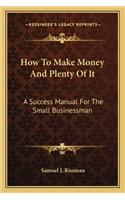 How To Make Money And Plenty Of It: A Success Manual For The Small Businessman(English)