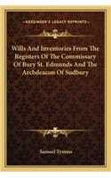 Wills And Inventories From The Registers Of The Commissary Of Bury St. Edmunds And The Archdeacon Of Sudbury: (English)