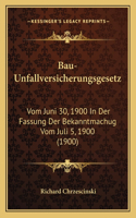 Bau-Unfallversicherungsgesetz: Vom Juni 30, 1900 In Der Fassung Der Bekanntmachug Vom Juli 5, 1900 (1900)