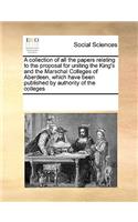 A collection of all the papers relating to the proposal for uniting the King's and the Marschal Colleges of Aberdeen, which have been published by authority of the colleges: (English)