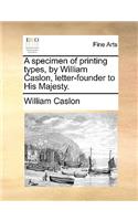 A specimen of printing types, by William Caslon, letter-founder to His Majesty.
