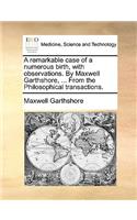 A Remarkable Case of a Numerous Birth, with Observations. by Maxwell Garthshore, ... from the Philosophical Transactions.