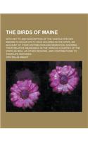 The Birds of Maine; With Key to and Description of the Various Species Known to Occur or to Have Occured in the State, an Account of Their Distributio: (English)