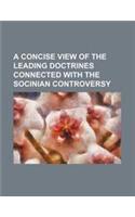 A Concise View of the Leading Doctrines Connected with the Socinian Controversy