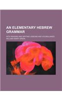 An Elementary Hebrew Grammar; With Reading and Writing Lessons and Vocabularies
