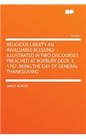 Religious Liberty an Invaluable Blessing: : Illustrated in Two Discourses Preached at Roxbury Decr. 3. 1767. Being the Day of General Thanksgiving