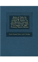 Notes of Talks on Teaching: Given by Francis W. Parker, at the Martha's Vineyard Summer Institute, July 17 to August 19, 1882 - Primary Source Edi