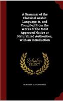 A Grammar of the Classical Arabic Language; tr. and Compiled From the Works of the Most Approved Native or Naturalized Authorities, With an Introduction
