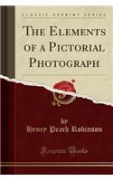 The Elements of a Pictorial Photograph (Classic Reprint)