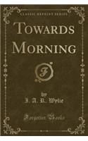 Towards Morning (Classic Reprint)