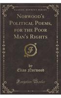Norwood's Political Poems, for the Poor Man's Rights (Classic Reprint)
