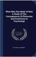 What Man Has Made of Man a Study of the Consequences of Platonism and Positivism in Psychology