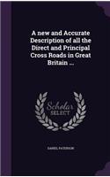 A new and Accurate Description of all the Direct and Principal Cross Roads in Great Britain ...