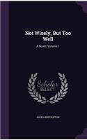 Not Wisely, But Too Well: A Novel, Volume 1(English)